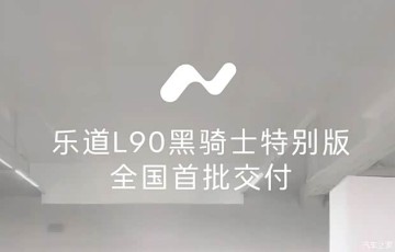限量999台/租电购买22.08万 乐道L90黑骑士版正式开启全国交付