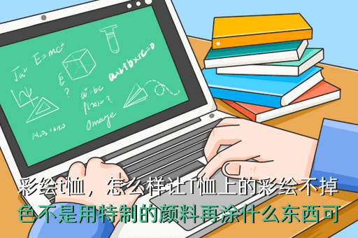 彩绘t恤，怎么样让T恤上的彩绘不掉色不是用特制的颜料再涂什么东西可